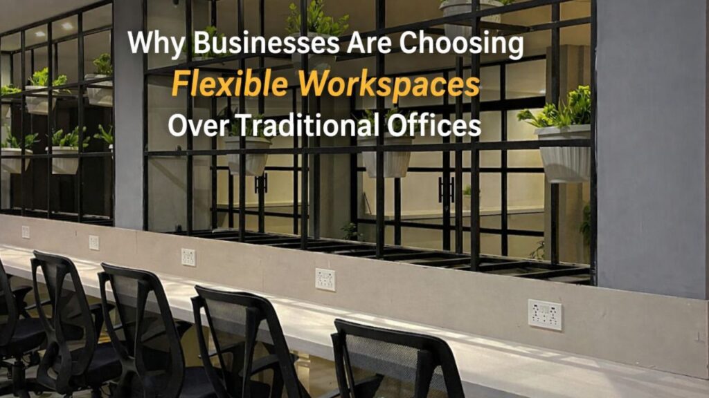 Why Businesses Are Choosing Flexible Workspaces Over Traditional Offices
